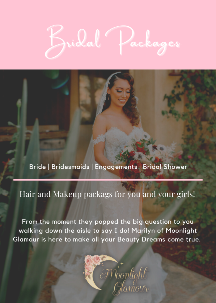 Bridal Packages
Bride | Bridesmaids | Engagements | Bridal Shower
Hair and Makeup packages for you and your girls!
From the moment they popped the big question to you
walking down the aisle to say I do! Marilyn of Moonlight
Glamour is here to make all your Beauty Dreams come true.
